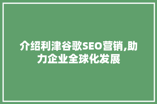 介绍利津谷歌SEO营销,助力企业全球化发展