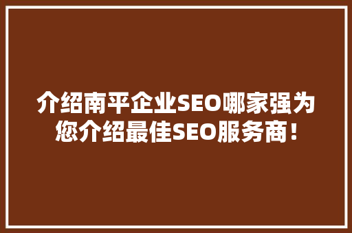 介绍南平企业SEO哪家强为您介绍最佳SEO服务商！