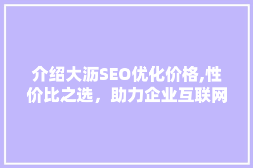 介绍大沥SEO优化价格,性价比之选，助力企业互联网发展