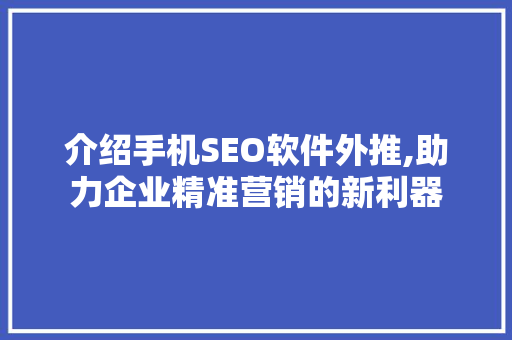 介绍手机SEO软件外推,助力企业精准营销的新利器