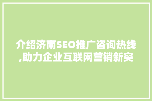 介绍济南SEO推广咨询热线,助力企业互联网营销新突破