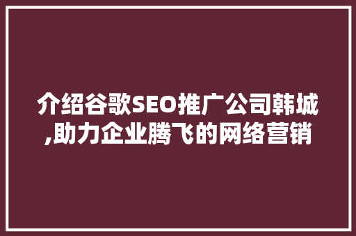 介绍谷歌SEO推广公司韩城,助力企业腾飞的网络营销利器
