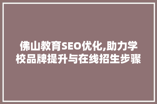 佛山教育SEO优化,助力学校品牌提升与在线招生步骤