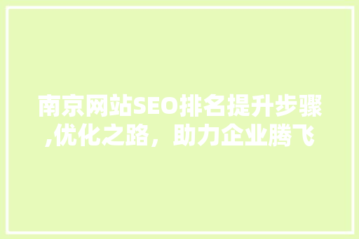 南京网站SEO排名提升步骤,优化之路，助力企业腾飞