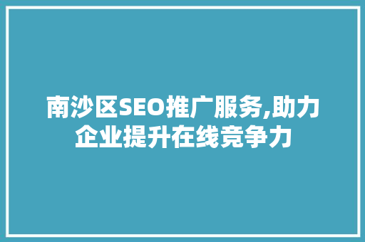 南沙区SEO推广服务,助力企业提升在线竞争力