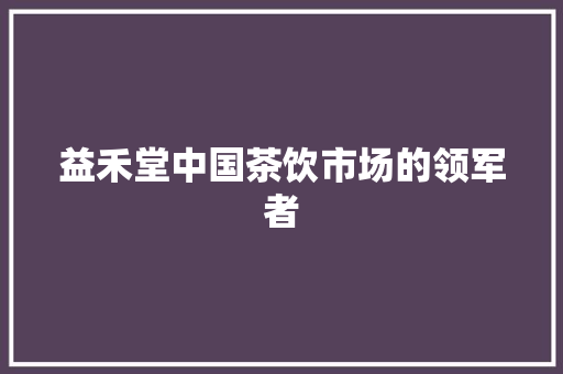 益禾堂中国茶饮市场的领军者