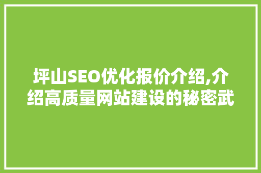 坪山SEO优化报价介绍,介绍高质量网站建设的秘密武器