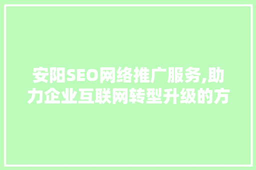 安阳SEO网络推广服务,助力企业互联网转型升级的方法