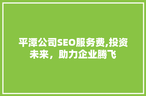 平潭公司SEO服务费,投资未来，助力企业腾飞