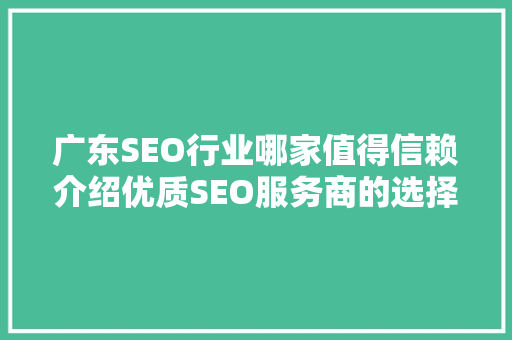 广东SEO行业哪家值得信赖介绍优质SEO服务商的选择标准