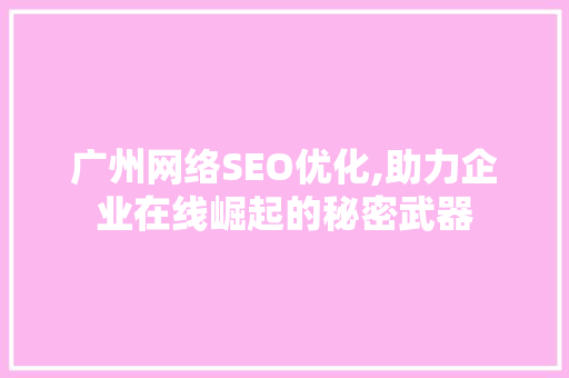 广州网络SEO优化,助力企业在线崛起的秘密武器  第1张