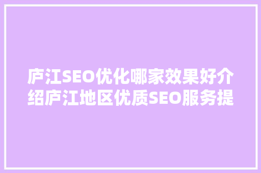 庐江SEO优化哪家效果好介绍庐江地区优质SEO服务提供商