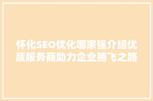 怀化SEO优化哪家强介绍优质服务商助力企业腾飞之路