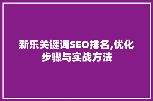新乐关键词SEO排名,优化步骤与实战方法
