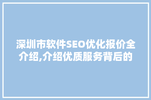 深圳市软件SEO优化报价全介绍,介绍优质服务背后的价值