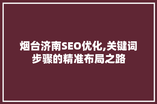 烟台济南SEO优化,关键词步骤的精准布局之路