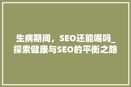 生病期间，SEO还能喝吗_探索健康与SEO的平衡之路