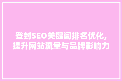 登封SEO关键词排名优化,提升网站流量与品牌影响力的方法