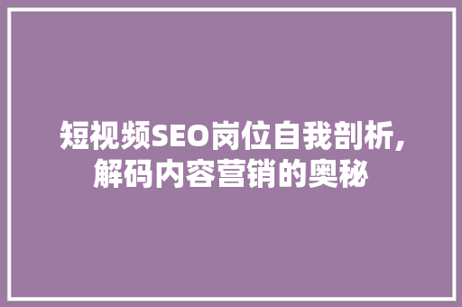 短视频SEO岗位自我剖析,解码内容营销的奥秘