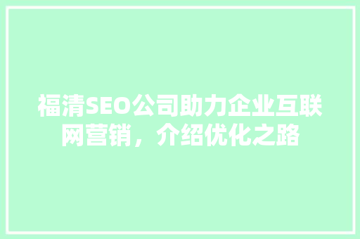 福清SEO公司助力企业互联网营销，介绍优化之路