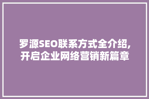 罗源SEO联系方式全介绍,开启企业网络营销新篇章