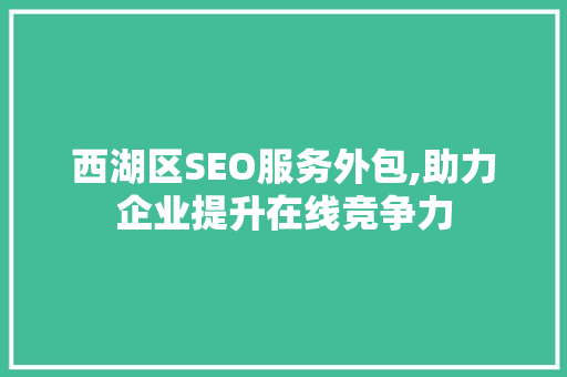 西湖区SEO服务外包,助力企业提升在线竞争力