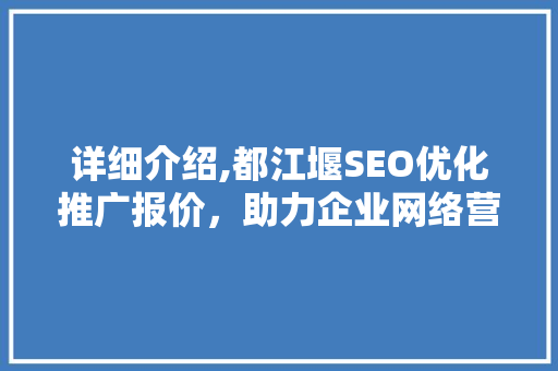 详细介绍,都江堰SEO优化推广报价，助力企业网络营销新升级