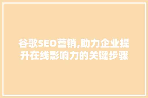 谷歌SEO营销,助力企业提升在线影响力的关键步骤
