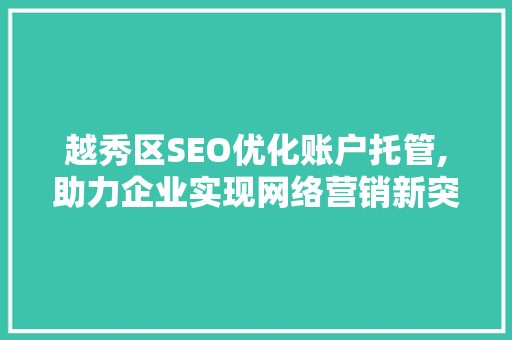 越秀区SEO优化账户托管,助力企业实现网络营销新突破  第1张