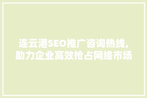 连云港SEO推广咨询热线,助力企业高效抢占网络市场