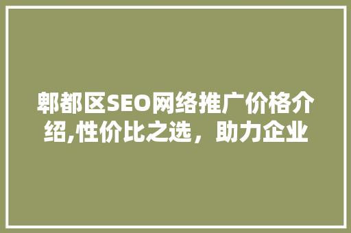 郫都区SEO网络推广价格介绍,性价比之选，助力企业腾飞