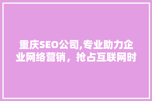重庆SEO公司,专业助力企业网络营销，抢占互联网时代先机