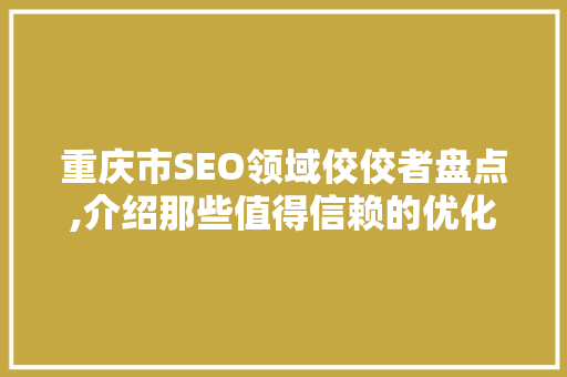重庆市SEO领域佼佼者盘点,介绍那些值得信赖的优化团队