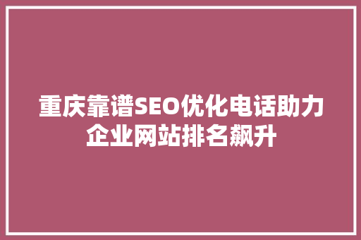 重庆靠谱SEO优化电话助力企业网站排名飙升