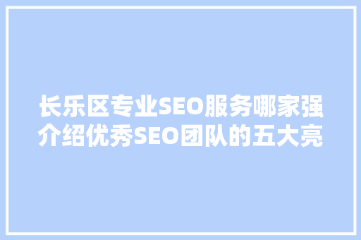 长乐区专业SEO服务哪家强介绍优秀SEO团队的五大亮点