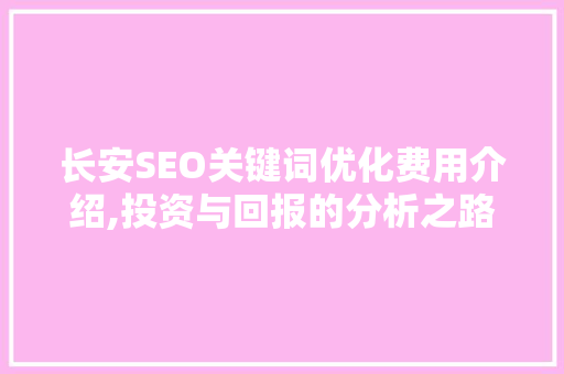 长安SEO关键词优化费用介绍,投资与回报的分析之路
