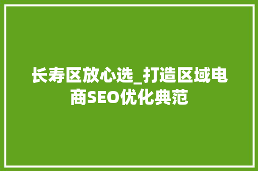 长寿区放心选_打造区域电商SEO优化典范