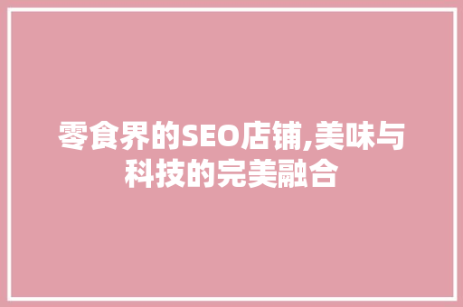 零食界的SEO店铺,美味与科技的完美融合