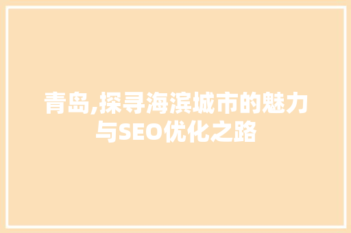青岛,探寻海滨城市的魅力与SEO优化之路