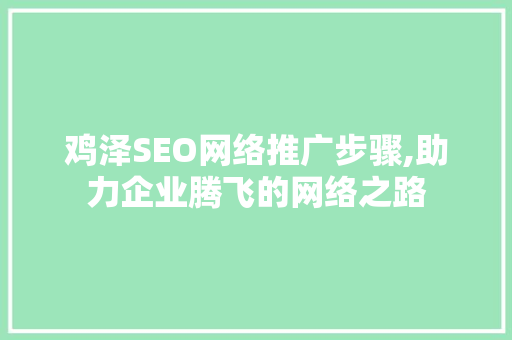 鸡泽SEO网络推广步骤,助力企业腾飞的网络之路