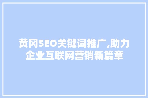 黄冈SEO关键词推广,助力企业互联网营销新篇章