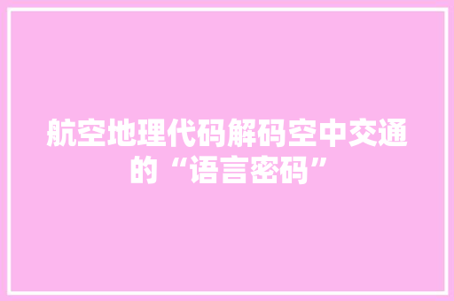 航空地理代码解码空中交通的“语言密码”
