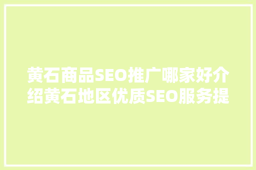 黄石商品SEO推广哪家好介绍黄石地区优质SEO服务提供商