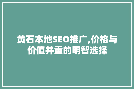 黄石本地SEO推广,价格与价值并重的明智选择