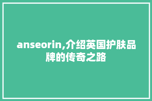 anseorin,介绍英国护肤品牌的传奇之路