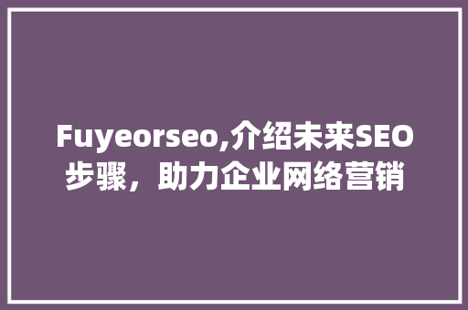 Fuyeorseo,介绍未来SEO步骤，助力企业网络营销
