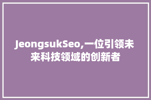 JeongsukSeo,一位引领未来科技领域的创新者