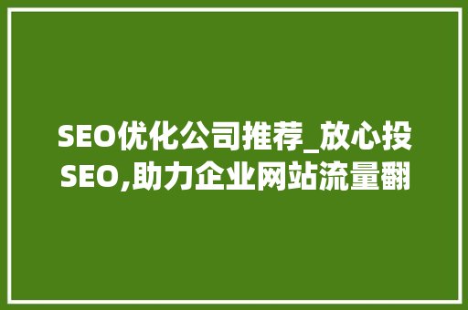 SEO优化公司推荐_放心投SEO,助力企业网站流量翻倍的秘密武器