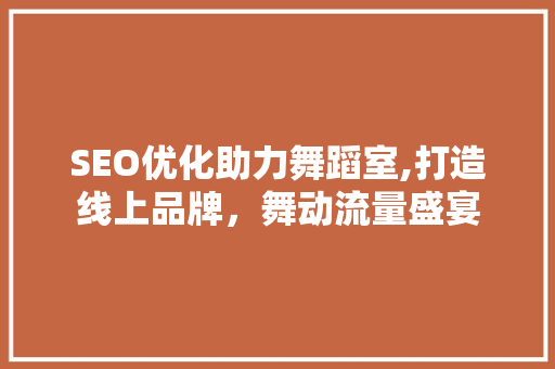 SEO优化助力舞蹈室,打造线上品牌，舞动流量盛宴  第1张