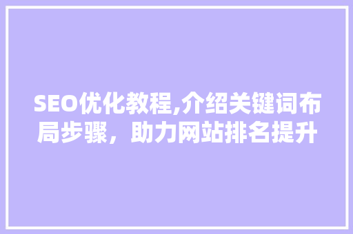 SEO优化教程,介绍关键词布局步骤，助力网站排名提升